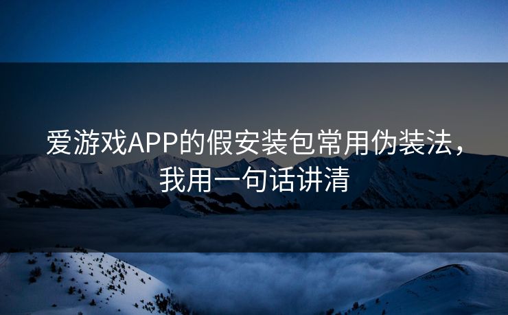 爱游戏APP的假安装包常用伪装法,我用一句话讲清 爱游戏APP的假安装包常用伪装法,我用一句话讲清