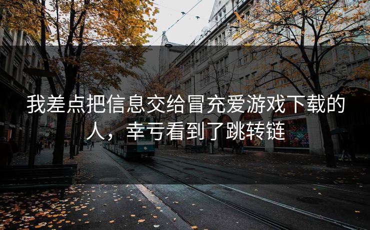 我差点把信息交给冒充爱游戏下载的人,幸亏看到了跳转链 我差点把信息交给冒充爱游戏下载的人,幸亏看到了跳转链