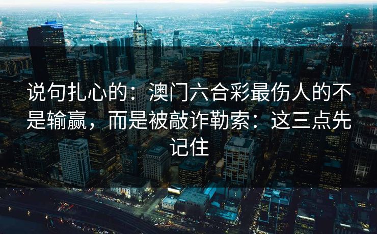 说句扎心的：澳门六合彩最伤人的不是输赢，而是被敲诈勒索：这三点先记住