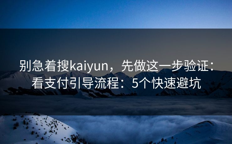 别急着搜kaiyun,先做这一步验证:看支付引导流程:5个快速避坑 别急着搜kaiyun,先做这一步验证:看支付引导流程:5个快速避坑