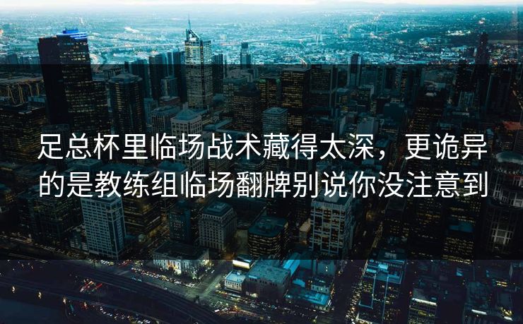 足总杯里临场战术藏得太深,更诡异的是教练组临场翻牌别说你没注意到 足总杯里临场战术藏得太深,更诡异的是教练组临场翻牌别说你没注意到