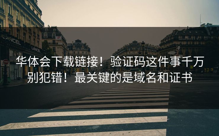 华体会下载链接!验证码这件事千万别犯错!最关键的是域名和证书 华体会下载链接!验证码这件事千万别犯错!最关键的是域名和证书
