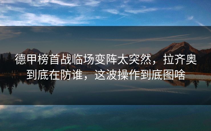 德甲榜首战临场变阵太突然,拉齐奥到底在防谁,这波操作到底图啥 德甲榜首战临场变阵太突然,拉齐奥到底在防谁,这波操作到底图啥