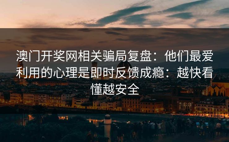 澳门开奖网相关骗局复盘：他们最爱利用的心理是即时反馈成瘾：越快看懂越安全