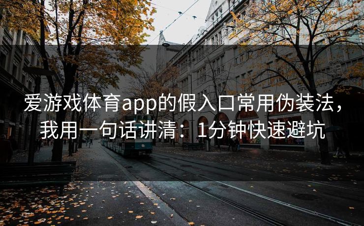 爱游戏体育app的假入口常用伪装法，我用一句话讲清：1分钟快速避坑