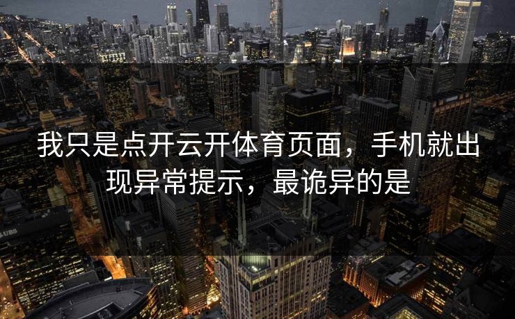 我只是点开云开体育页面，手机就出现异常提示，最诡异的是