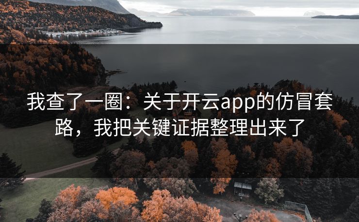 我查了一圈：关于开云app的仿冒套路，我把关键证据整理出来了