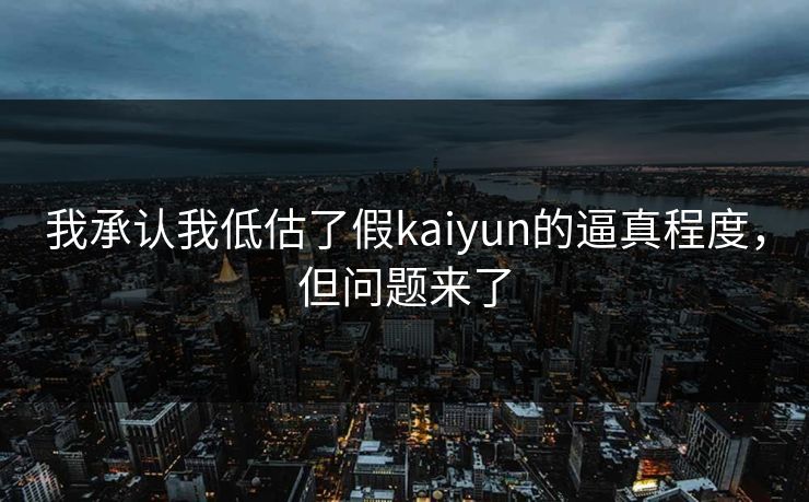 我承认我低估了假kaiyun的逼真程度，但问题来了