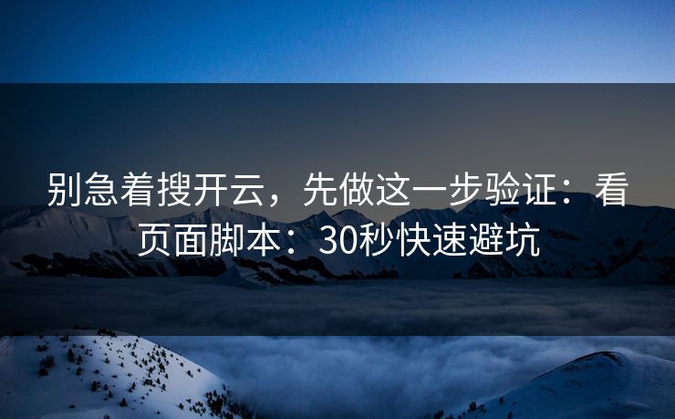 别急着搜开云，先做这一步验证：看页面脚本：30秒快速避坑