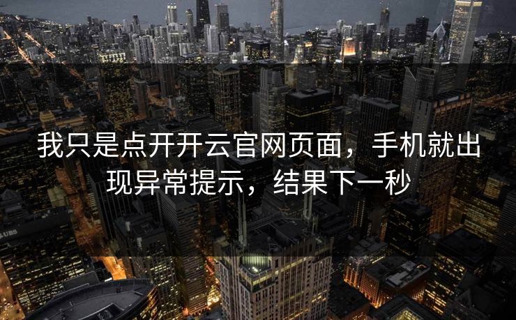 我只是点开开云官网页面，手机就出现异常提示，结果下一秒