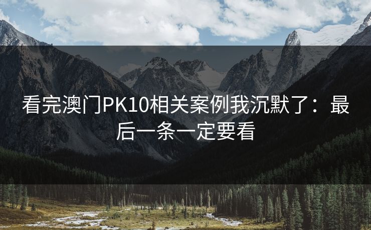 看完澳门PK10相关案例我沉默了：最后一条一定要看