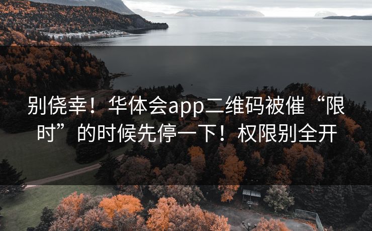 别侥幸！华体会app二维码被催“限时”的时候先停一下！权限别全开