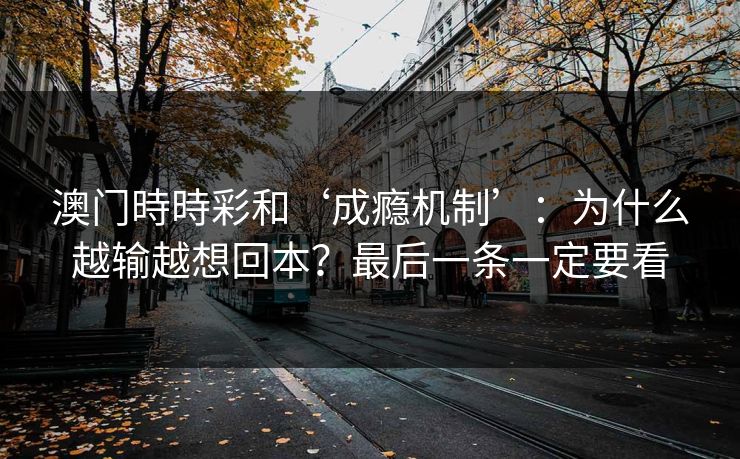 澳门時時彩和‘成瘾机制’：为什么越输越想回本？最后一条一定要看
