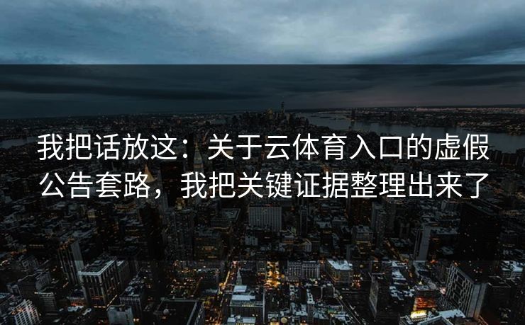 我把话放这：关于云体育入口的虚假公告套路，我把关键证据整理出来了