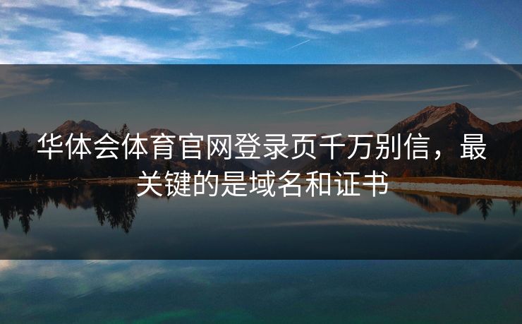 华体会体育官网登录页千万别信，最关键的是域名和证书