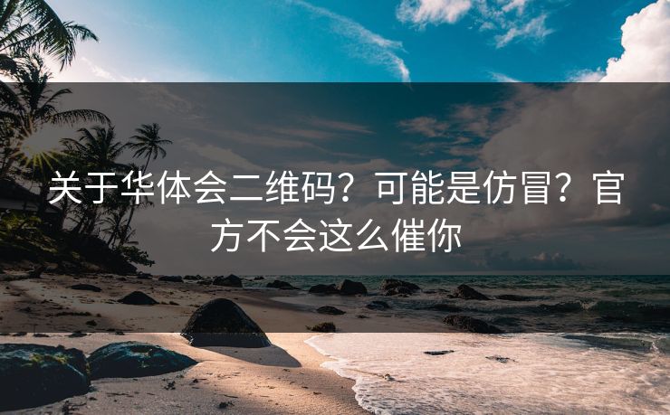 关于华体会二维码?可能是仿冒?官方不会这么催你 关于华体会二维码?可能是仿冒?官方不会这么催你
