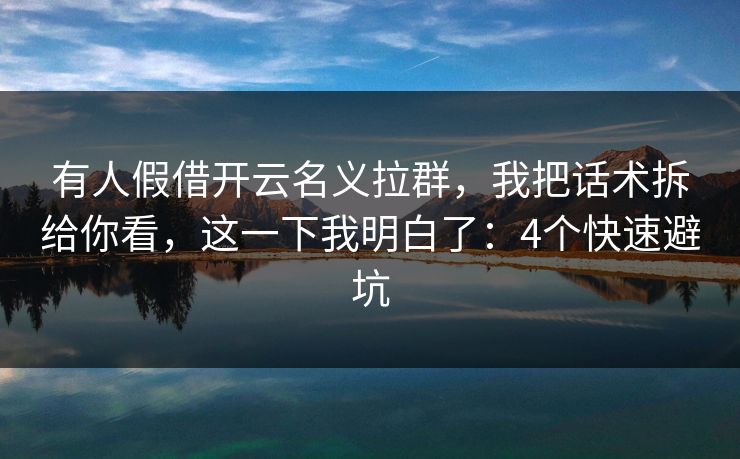 有人假借开云名义拉群,我把话术拆给你看,这一下我明白了:4个快速避坑 有人假借开云名义拉群,我把话术拆给你看,这一下我明白了:4个快速避坑